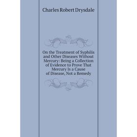 Книга On the Treatment of Syphilis and Other Diseases Without Mercury: Being a Collection of Evidence to Prove That Mercury Is a Cause of Disease
Книга On the Treatment of Syphilis and Other Diseases Without Mercury: Being a Collection of Evidence to Prove That Mercury Is a Cause of Disease