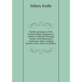 Книга Outline grammar of the Kachári (Bårå) language as spoken in District Darrang, Assam: with illustrative sentences, notes, reading lessons, and a
Книга Outline grammar of the Kachári (Bårå) language as spoken in District Darrang, Assam: with illustrative sentences, notes, reading lessons, and a