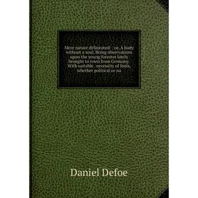 Книга Mere nature delineated:: or A body without a soul Being observations upon the young forester lately brought to town from Germany With suitable
Книга Mere nature delineated:: or A body without a soul Being observations upon the young forester lately brought to town from Germany With suitable