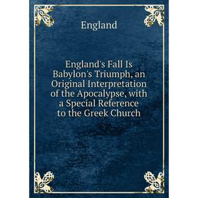 Книга England's Fall Is Babylon's Triumph, an Original Interpretation of the Apocalypse, with a Special Reference to the Greek Church
Книга England's Fall Is Babylon's Triumph, an Original Interpretation of the Apocalypse, with a Special Reference to the Greek Church