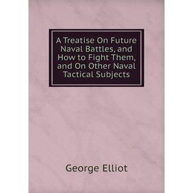 Книга A Treatise On Future Naval Battles, and How to Fight Them, and On Other Naval Tactical Subjects
Книга A Treatise On Future Naval Battles, and How to Fight Them, and On Other Naval Tactical Subjects