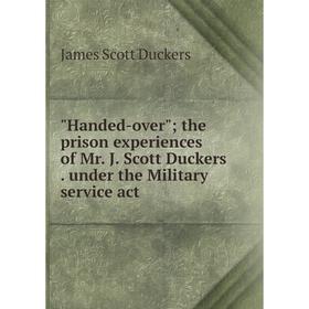 Книга Handed-over; the prison experiences of Mr. J. Scott Duckers. under the Military service act
Книга Handed-over; the prison experiences of Mr. J. Scott Duckers. under the Military service act