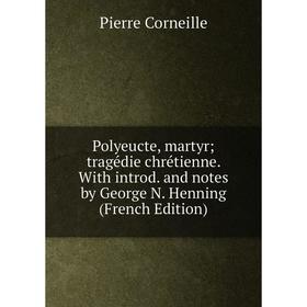 Книга Polyeucte, martyr; tragédie chrétienne. With introd. and notes by George N. Henning (French Edition)
Книга Polyeucte, martyr; tragédie chrétienne. With introd. and notes by George N. Henning (French Edition)