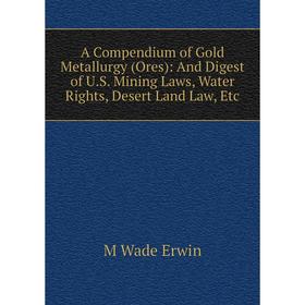 Книга A Compendium of Gold Metallurgy (Ores): And Digest of U.S. Mining Laws, Water Rights, Desert Land Law, Etc
Книга A Compendium of Gold Metallurgy (Ores): And Digest of U.S. Mining Laws, Water Rights, Desert Land Law, Etc