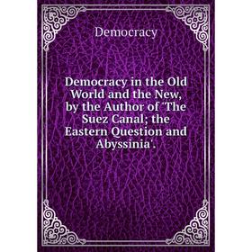 Книга Democracy in the Old World and the New, by the Author of 'The Suez Canal; the Eastern Question and Abyssinia'.
Книга Democracy in the Old World and the New, by the Author of 'The Suez Canal; the Eastern Question and Abyssinia'.