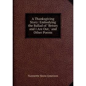 Книга A Thanksgiving Story: Embodying the Ballad of Betsey and I Are Out, and Other Poems
Книга A Thanksgiving Story: Embodying the Ballad of Betsey and I Are Out, and Other Poems