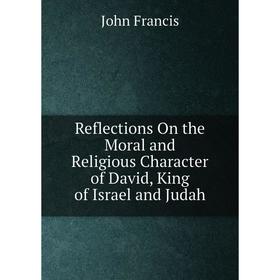 Книга Reflections On the Moral and Religious Character of David, King of Israel and Judah
Книга Reflections On the Moral and Religious Character of David, King of Israel and Judah