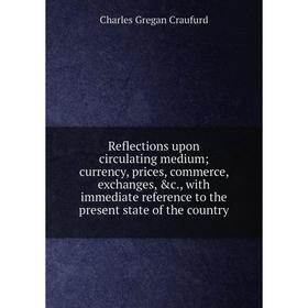 Книга Reflections upon circulating medium; currency, prices, commerce, exchanges, c., with immediate reference to the present state of the country
Книга Reflections upon circulating medium; currency, prices, commerce, exchanges, c., with immediate reference to the present state of the country
