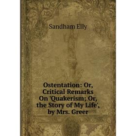 Книга Ostentation: or Critical Remarks On 'Quakerism; or the Story of My Life ', by Mrs Greer
Книга Ostentation: or Critical Remarks On 'Quakerism; or the Story of My Life ', by Mrs Greer