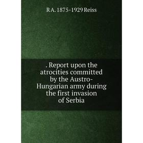Книга . Report upon the atrocities committed by the Austro-Hungarian army during the first invasion of Serbia
Книга . Report upon the atrocities committed by the Austro-Hungarian army during the first invasion of Serbia