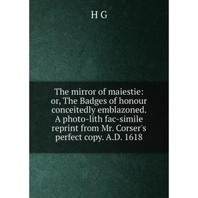 Книга The mirror of maiestie: or, The Badges of honour conceitedly emblazoned. A photo-lith fac-simile reprint from Mr. Corser's perfect copy. A.D. 16
Книга The mirror of maiestie: or, The Badges of honour conceitedly emblazoned. A photo-lith fac-simile reprint from Mr. Corser's perfect copy. A.D. 16