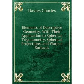 Книга Elements of Descriptive Geometry: With Their Application to Spherical Trigonometry, Spherical Projections, and Warped Surfaces
Книга Elements of Descriptive Geometry: With Their Application to Spherical Trigonometry, Spherical Projections, and Warped Surfaces