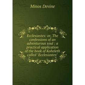 Книга Ecclesiastes: or, The confessions of an adventurous soul: a practical application of the book of Koheleth called Ecclesiastes
Книга Ecclesiastes: or, The confessions of an adventurous soul: a practical application of the book of Koheleth called Ecclesiastes