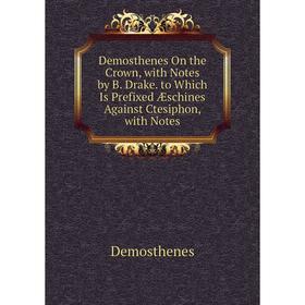 Книга Demosthenes On the Crown, with Notes by B. Drake. to Which Is Prefixed Æschines Against Ctesiphon, with Notes
Книга Demosthenes On the Crown, with Notes by B. Drake. to Which Is Prefixed Æschines Against Ctesiphon, with Notes