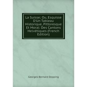 Книга La Suisse; Ou, Esquisse D'Un Tableau Historique, Pittoresque Et Moral: Des Cantons Helvétiques
Книга La Suisse; Ou, Esquisse D'Un Tableau Historique, Pittoresque Et Moral: Des Cantons Helvétiques