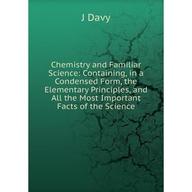 Книга Chemistry and Familiar Science: Containing, in a Condensed Form, the Elementary Principles, and All the Most Important Facts of the Science
Книга Chemistry and Familiar Science: Containing, in a Condensed Form, the Elementary Principles, and All the Most Important Facts of the Science