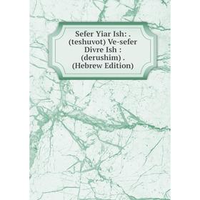 Книга Sefer Yiar Ish:. (teshuvot) Ve-sefer Divre Ish: (derushim). (Hebrew Edition)
Книга Sefer Yiar Ish:. (teshuvot) Ve-sefer Divre Ish: (derushim). (Hebrew Edition)