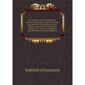 Книга Le martyre de Saint Sébastien, mystere composé en rythme français par Gabriele d'Annunzio et joué à Paris sur la scène du Chatelet le 22 mai
Книга Le martyre de Saint Sébastien, mystere composé en rythme français par Gabriele d'Annunzio et joué à Paris sur la scène du Chatelet le 22 mai
