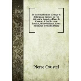Книга Le discernement de la vraye et de la fausse morale: où l'on fait voir le faux des offices de Ciceron livres de l'amitié, de la vieillesse
Книга Le discernement de la vraye et de la fausse morale: où l'on fait voir le faux des offices de Ciceron livres de l'amitié, de la vieillesse