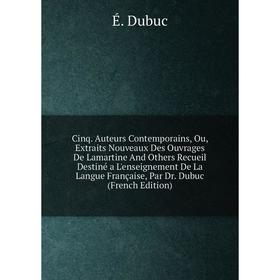 Книга Cinq. Auteurs Contemporains, Ou, Extraits Nouveaux Des Ouvrages De Lamartine And Others Recueil Destiné a L'enseignement De La Langue Française
Книга Cinq. Auteurs Contemporains, Ou, Extraits Nouveaux Des Ouvrages De Lamartine And Others Recueil Destiné a L'enseignement De La Langue Française