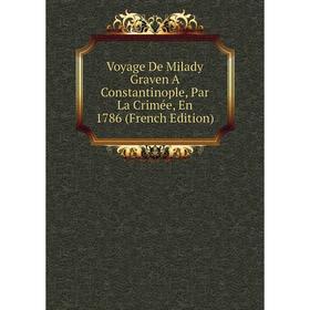 Книга Voyage De Milady Graven A Constantinople, Par La Crimée, En 1786 (French Edition)
Книга Voyage De Milady Graven A Constantinople, Par La Crimée, En 1786 (French Edition)