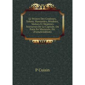 Книга Le Peintre Des Coulisses, Salons, Mansardes, Boudoirs, Moêurs Et Meptères Nocturnes De La Capitale, Ou Paris En Miniature
Книга Le Peintre Des Coulisses, Salons, Mansardes, Boudoirs, Moêurs Et Meptères Nocturnes De La Capitale, Ou Paris En Miniature