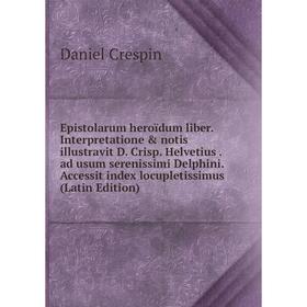 Книга Epistolarum heroïdum liber. Interpretatione notis illustravit D. Crisp. Helvetius. ad usum serenissimi Delphini
Книга Epistolarum heroïdum liber. Interpretatione notis illustravit D. Crisp. Helvetius. ad usum serenissimi Delphini