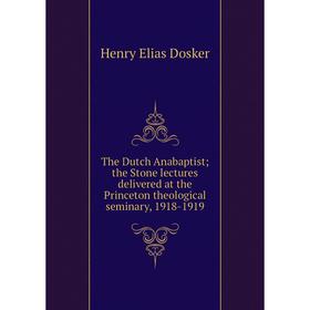 Книга The Dutch Anabaptist; the Stone lectures delivered at the Princeton theological seminary, 1918-1919
Книга The Dutch Anabaptist; the Stone lectures delivered at the Princeton theological seminary, 1918-1919