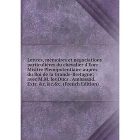 Книга Lettres, mémoires et négociations particuliéres du chevalier d'Éon: Misitre Plemipotentiaire aupres du Roi de la Grande-Bretagne; avec MM les Du
Книга Lettres, mémoires et négociations particuliéres du chevalier d'Éon: Misitre Plemipotentiaire aupres du Roi de la Grande-Bretagne; avec MM les Du