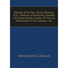 Книга Memoir of the Rev Henry Duncan, DD, Minister of Ruthwell, Founder of Savings Banks, Author of Sacred Philosophy of the Seasons
Книга Memoir of the Rev Henry Duncan, DD, Minister of Ruthwell, Founder of Savings Banks, Author of Sacred Philosophy of the Seasons