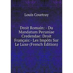 Книга Droit Romain: - Du Mandatum Pecuniae Credendae: Droit Français:- Les Impôts Sur Le Luxe (French Edition)
Книга Droit Romain: - Du Mandatum Pecuniae Credendae: Droit Français:- Les Impôts Sur Le Luxe (French Edition)