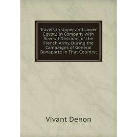 Книга Travels in Upper and Lower Egypt,: In Company with Several Divisions of the French Army, During the Campaigns of General Bonaparte in That Count
Книга Travels in Upper and Lower Egypt,: In Company with Several Divisions of the French Army, During the Campaigns of General Bonaparte in That Count