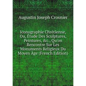 Книга Iconographie Chrétienne, Ou, Étude Des Sculptures, Peintures, c., Qu'on Rencontre Sur Les Monuments Religieux Du Moyen Âge (French Edition)
Книга Iconographie Chrétienne, Ou, Étude Des Sculptures, Peintures, c., Qu'on Rencontre Sur Les Monuments Religieux Du Moyen Âge (French Edition)