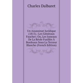 Книга Un Assassinat Juridique (1815).: Les Généraux Faucher; Ou, Les Juneaux De La Réole Fusillés À Bordeaux Sous La Terreur Blanche (French Edition)
Книга Un Assassinat Juridique (1815).: Les Généraux Faucher; Ou, Les Juneaux De La Réole Fusillés À Bordeaux Sous La Terreur Blanche (French Edition)