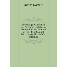 Книга The village blacksmith, or, Piety and usefulness exemplified in a memoir of the life of Samuel Hick, late of Micklefield, Yorkshire
Книга The village blacksmith, or, Piety and usefulness exemplified in a memoir of the life of Samuel Hick, late of Micklefield, Yorkshire