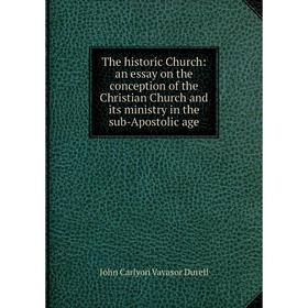Книга The historic Church: an essay on the conception of the Christian Church and its ministry in the sub-Apostolic age
Книга The historic Church: an essay on the conception of the Christian Church and its ministry in the sub-Apostolic age