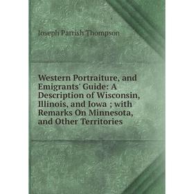 Книга Western Portraiture, and Emigrants' Guide: A Description of Wisconsin, Illinois, and Iowa; with Remarks On Minnesota, and Other Territories
Книга Western Portraiture, and Emigrants' Guide: A Description of Wisconsin, Illinois, and Iowa; with Remarks On Minnesota, and Other Territories