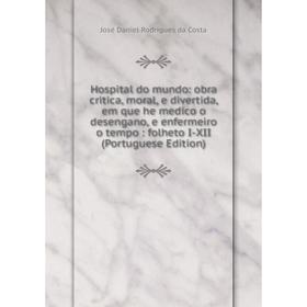 Книга Hospital do mundo: obra critica, moral, e divertida, em que he medico o desengano, e enfermeiro o tempo: folheto I-XII (Portuguese Edition)
Книга Hospital do mundo: obra critica, moral, e divertida, em que he medico o desengano, e enfermeiro o tempo: folheto I-XII (Portuguese Edition)