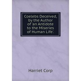 Книга Coelebs Deceived, by the Author of 'an Antidote to the Miseries of Human Life'.
Книга Coelebs Deceived, by the Author of 'an Antidote to the Miseries of Human Life'.