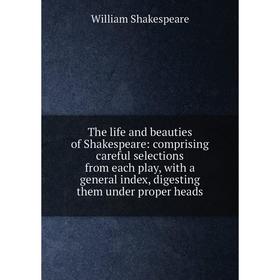 Книга The life and beauties of Shakespeare: comprising careful selections from each play, with a general index, digesting them under proper heads
Книга The life and beauties of Shakespeare: comprising careful selections from each play, with a general index, digesting them under proper heads
