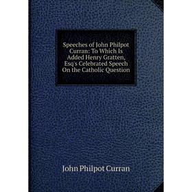 Книга Speeches of John Philpot Curran: To Which Is Added Henry Gratten, Esq's Celebrated Speech On the Catholic Question
Книга Speeches of John Philpot Curran: To Which Is Added Henry Gratten, Esq's Celebrated Speech On the Catholic Question