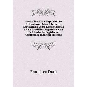 Книга Naturalización Y Expulsión De Extranjeros: Actos É Intentos Legislativos Sobre Estas Materias En La República Argentina, Con Un Estudio De Legis
Книга Naturalización Y Expulsión De Extranjeros: Actos É Intentos Legislativos Sobre Estas Materias En La República Argentina, Con Un Estudio De Legis