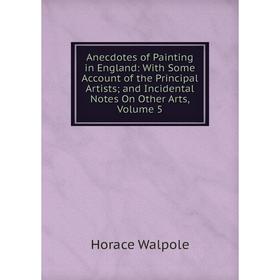 Книга Anecdotes of Painting in England: With Some Account of the Principal Artists; and Incidental Notes On Other Arts, Volume 5
Книга Anecdotes of Painting in England: With Some Account of the Principal Artists; and Incidental Notes On Other Arts, Volume 5