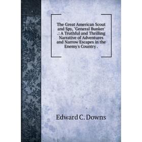 Книга The Great American Scout and Spy, General Bunker'.: A Truthful and Thrilling Narrative of Adventures and Narrow Escapes in the Enemy's Country.
Книга The Great American Scout and Spy, General Bunker'.: A Truthful and Thrilling Narrative of Adventures and Narrow Escapes in the Enemy's Country.