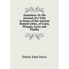 Книга Anatolica: Or the Journal of a Visit to Some of the Ancient Ruined Cities, of Caria, Phrygia, Lycia and Pisidia
Книга Anatolica: Or the Journal of a Visit to Some of the Ancient Ruined Cities, of Caria, Phrygia, Lycia and Pisidia