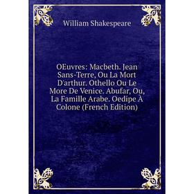 Книга Oeuvres: Macbeth Jean Sans-Terre, Ou La Mort D'arthur Othello Ou Le More De Venice Abufar, Ou, La Famille Arabe Oedipe À Colone
Книга Oeuvres: Macbeth Jean Sans-Terre, Ou La Mort D'arthur Othello Ou Le More De Venice Abufar, Ou, La Famille Arabe Oedipe À Colone