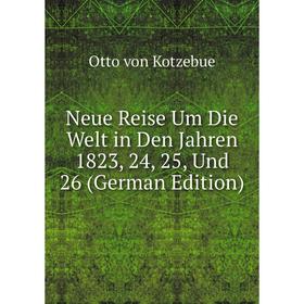 Книга Neue Reise Um Die Welt in Den Jahren 1823, 24, 25, Und 26