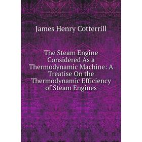 Книга The Steam Engine Considered As a Thermodynamic Machine: A Treatise On the Thermodynamic Efficiency of Steam Engines
Книга The Steam Engine Considered As a Thermodynamic Machine: A Treatise On the Thermodynamic Efficiency of Steam Engines