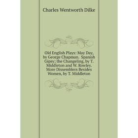 Книга Old English Plays: May Day, by George Chapman Spanish Gipsy; the Changeling, by T Middleton and W Rowley More Dissemblers Besides Women, by T Mi
Книга Old English Plays: May Day, by George Chapman Spanish Gipsy; the Changeling, by T Middleton and W Rowley More Dissemblers Besides Women, by T Mi