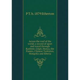 Книга Across the roof of the world; a record of sport and travel through Kashmir, Gilgit, Hunza, the Pamirs, Chinese Turkistan, Mongolia and Siberia
Книга Across the roof of the world; a record of sport and travel through Kashmir, Gilgit, Hunza, the Pamirs, Chinese Turkistan, Mongolia and Siberia